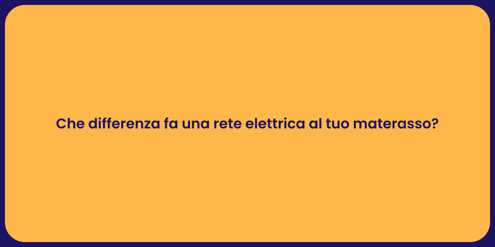 Che differenza fa una rete elettrica al tuo materasso?