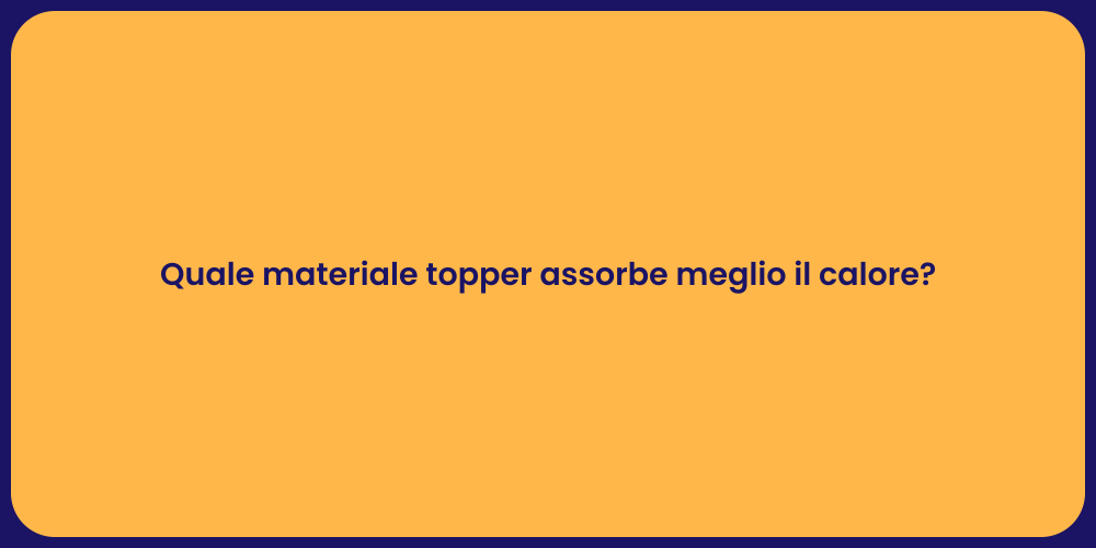 Quale materiale topper assorbe meglio il calore?