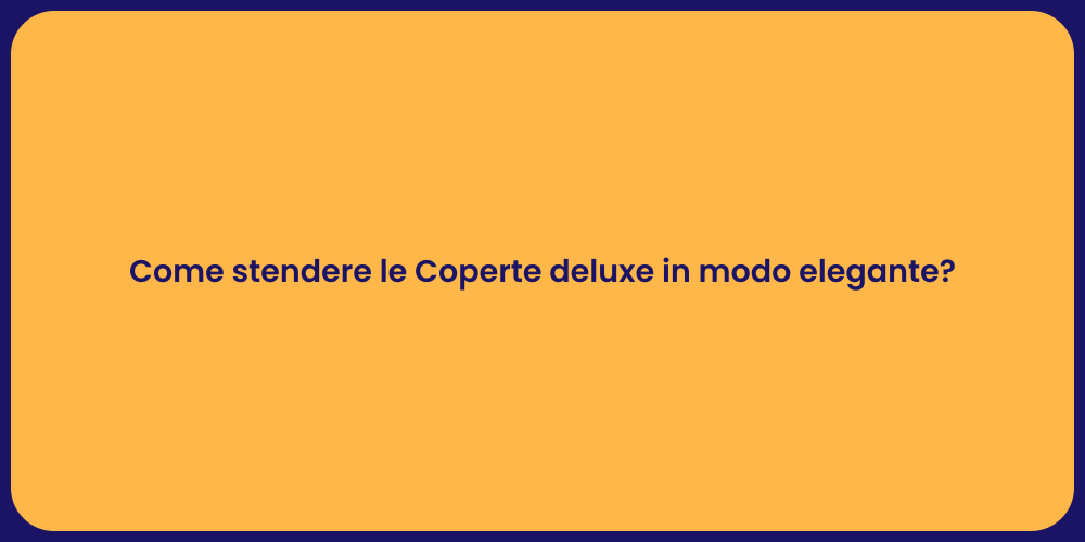 Come stendere le Coperte deluxe in modo elegante?