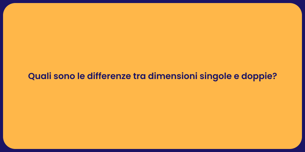 Quali sono le differenze tra dimensioni singole e doppie?
