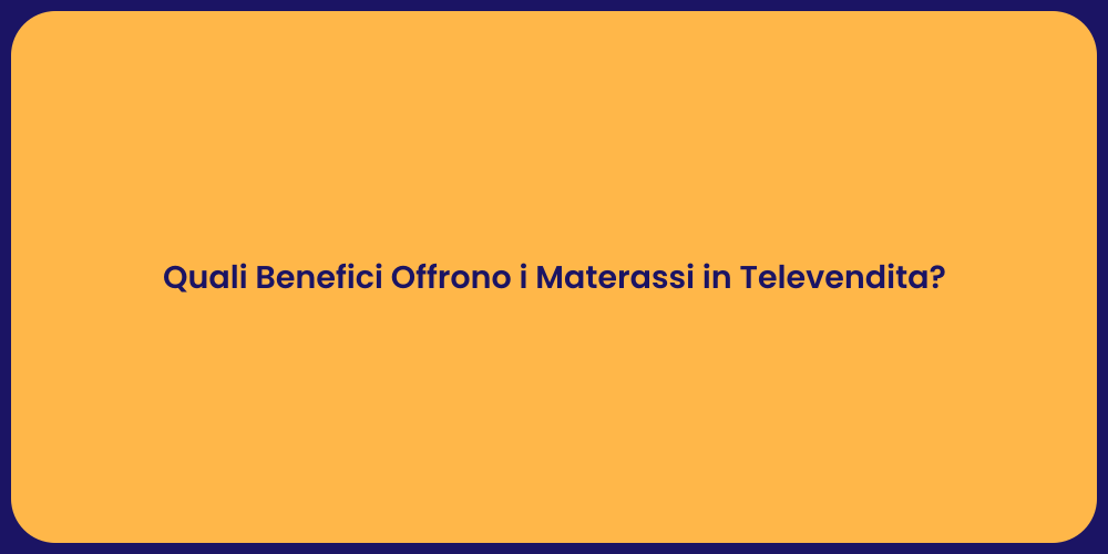 Quali Benefici Offrono i Materassi in Televendita?