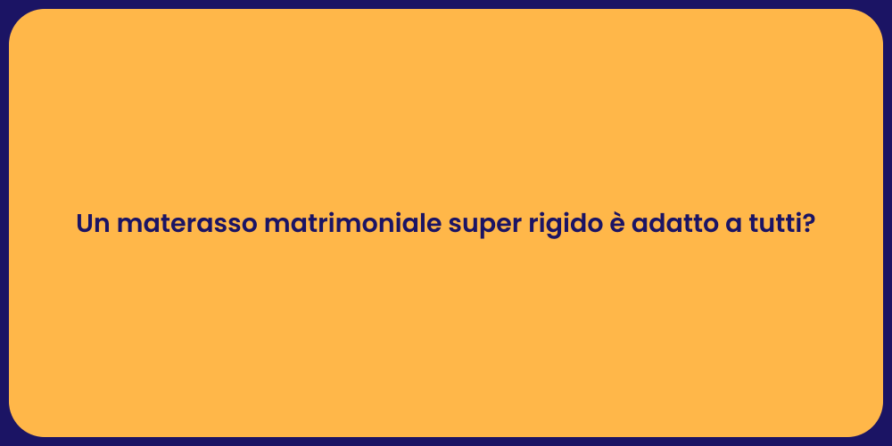 Un materasso matrimoniale super rigido è adatto a tutti?