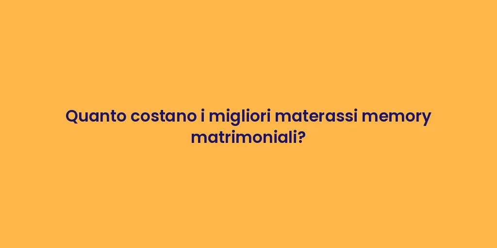 Quanto costano i migliori materassi memory matrimoniali?
