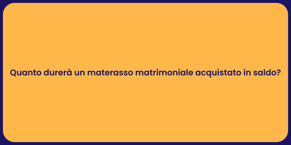 Quanto durerà un materasso matrimoniale acquistato in saldo?