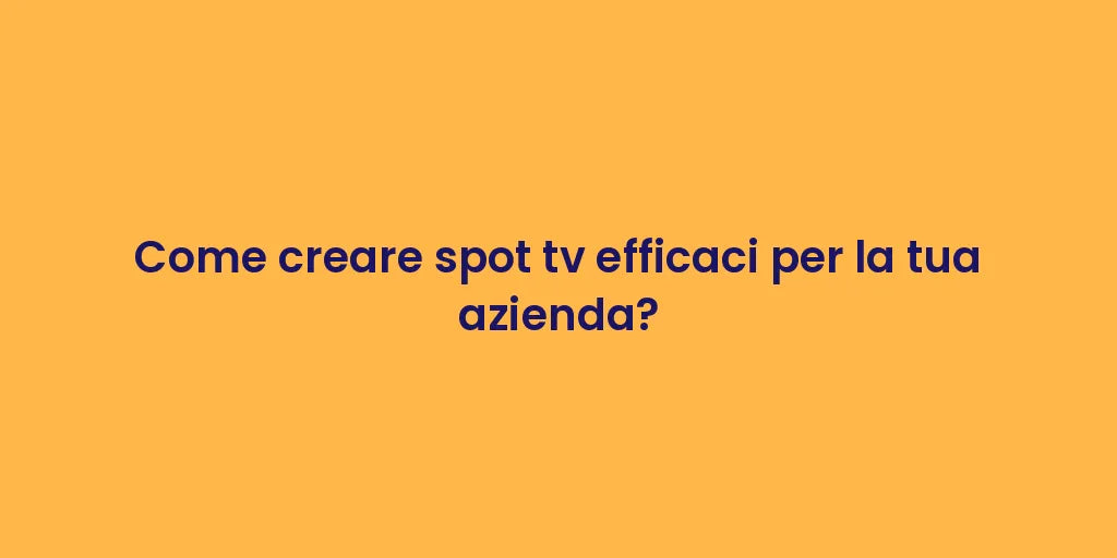 Come creare spot tv efficaci per la tua azienda?