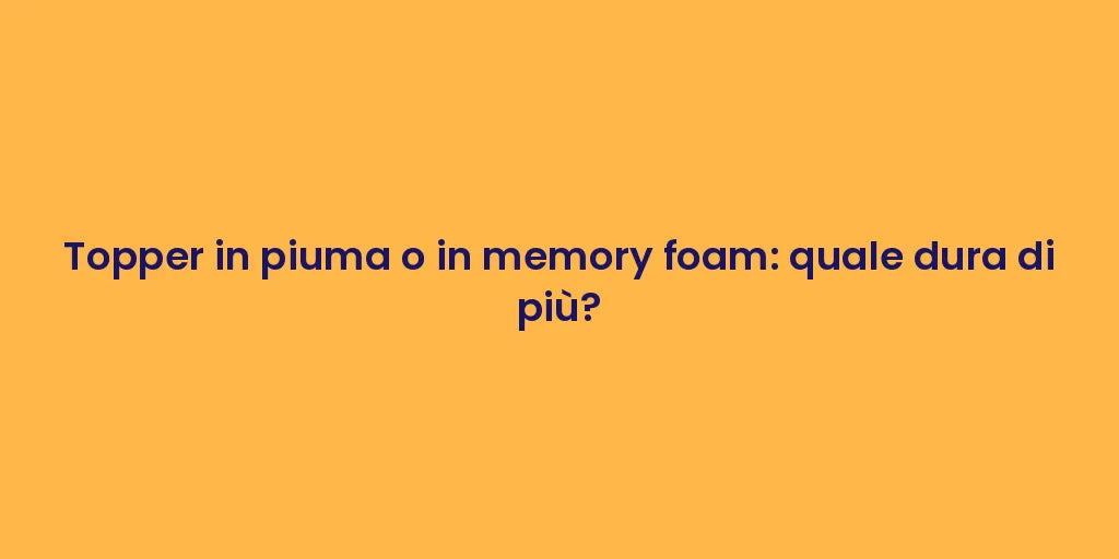Topper in piuma o in memory foam: quale dura di più?