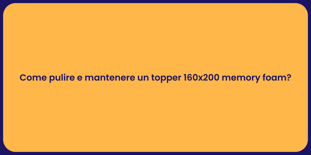 Come pulire e mantenere un topper 160x200 memory foam?