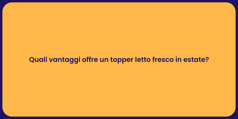 Quali vantaggi offre un topper letto fresco in estate?