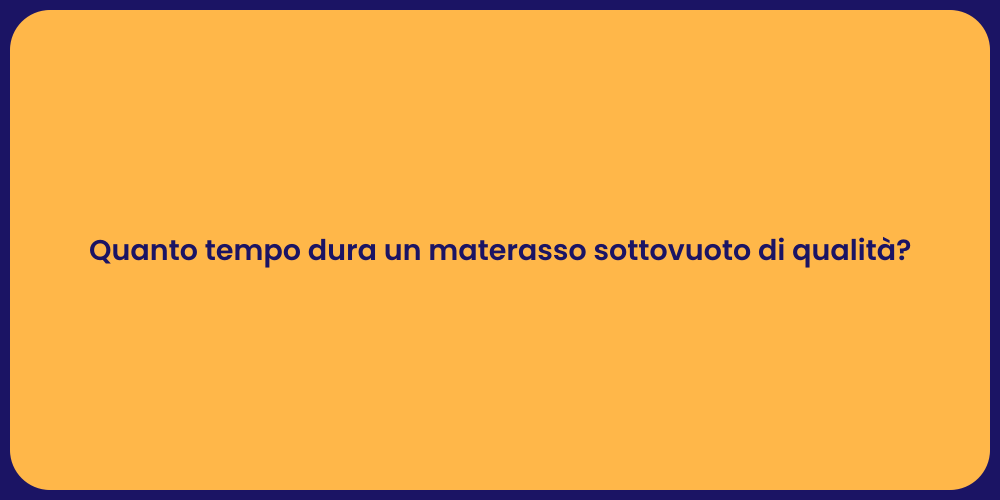 Quanto tempo dura un materasso sottovuoto di qualità?