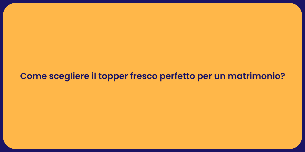 Come scegliere il topper fresco perfetto per un matrimonio?