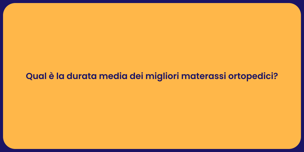 Qual è la durata media dei migliori materassi ortopedici?