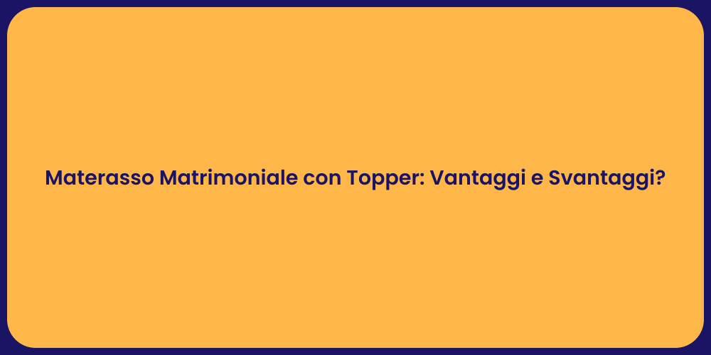 Materasso Matrimoniale con Topper: Vantaggi e Svantaggi?