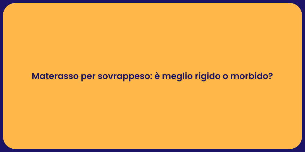 Materasso per sovrappeso: è meglio rigido o morbido?