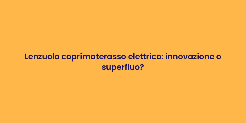 Lenzuolo coprimaterasso elettrico: innovazione o superfluo?