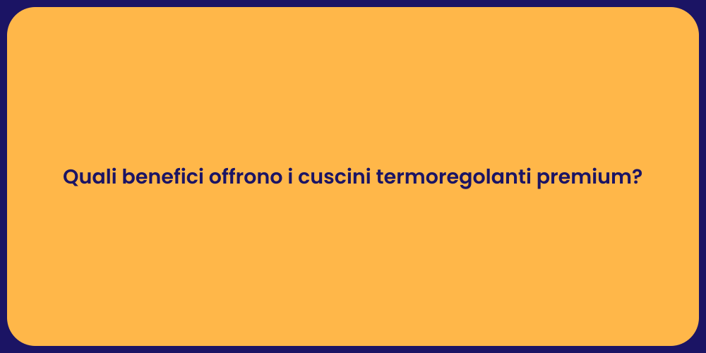 Quali benefici offrono i cuscini termoregolanti premium?
