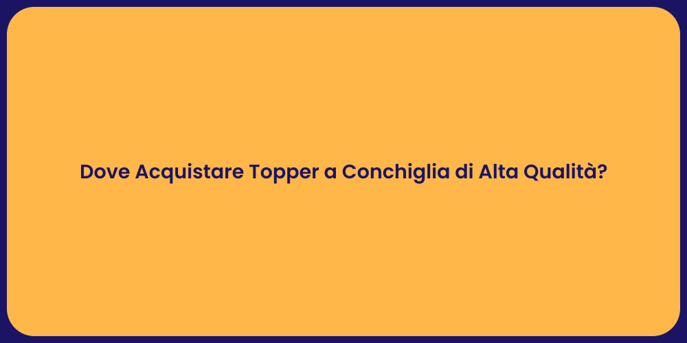 Dove Acquistare Topper a Conchiglia di Alta Qualità?