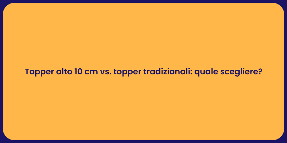 Topper alto 10 cm vs. topper tradizionali: quale scegliere?