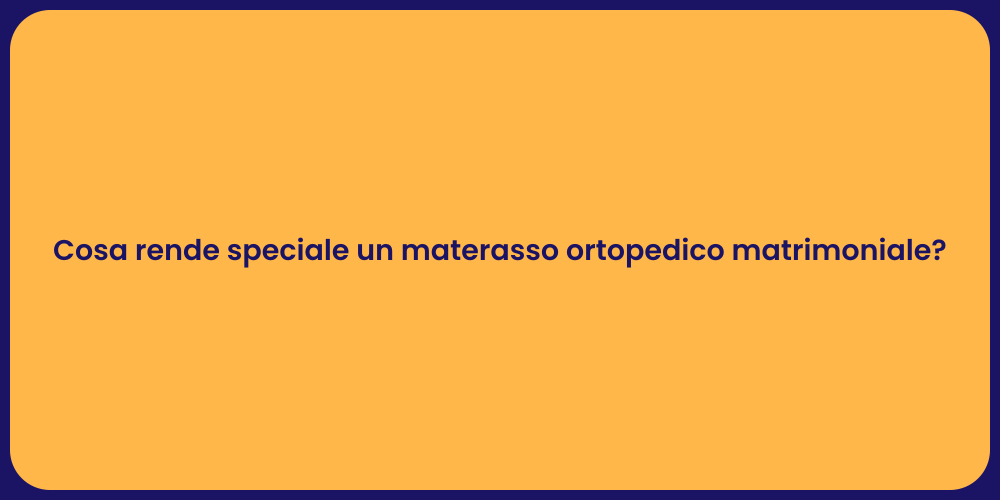 Cosa rende speciale un materasso ortopedico matrimoniale?