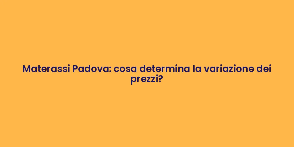 Materassi Padova: cosa determina la variazione dei prezzi?