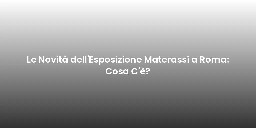 Le Novità dell'Esposizione Materassi a Roma: Cosa C'è?