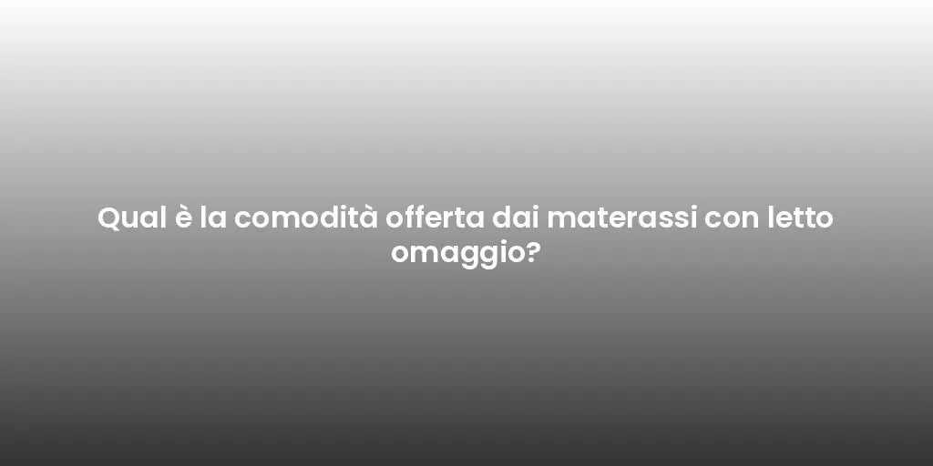 Qual è la comodità offerta dai materassi con letto omaggio?