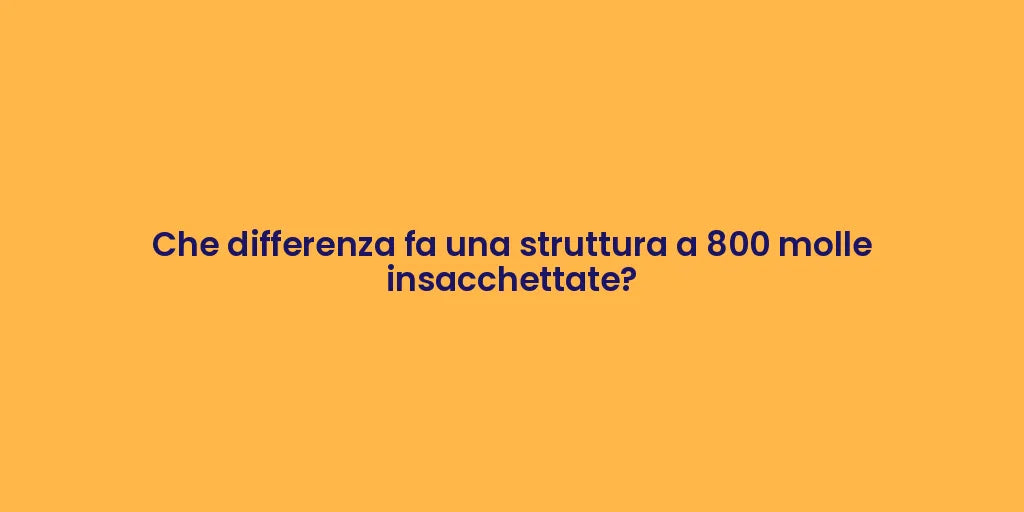 Che differenza fa una struttura a 800 molle insacchettate?