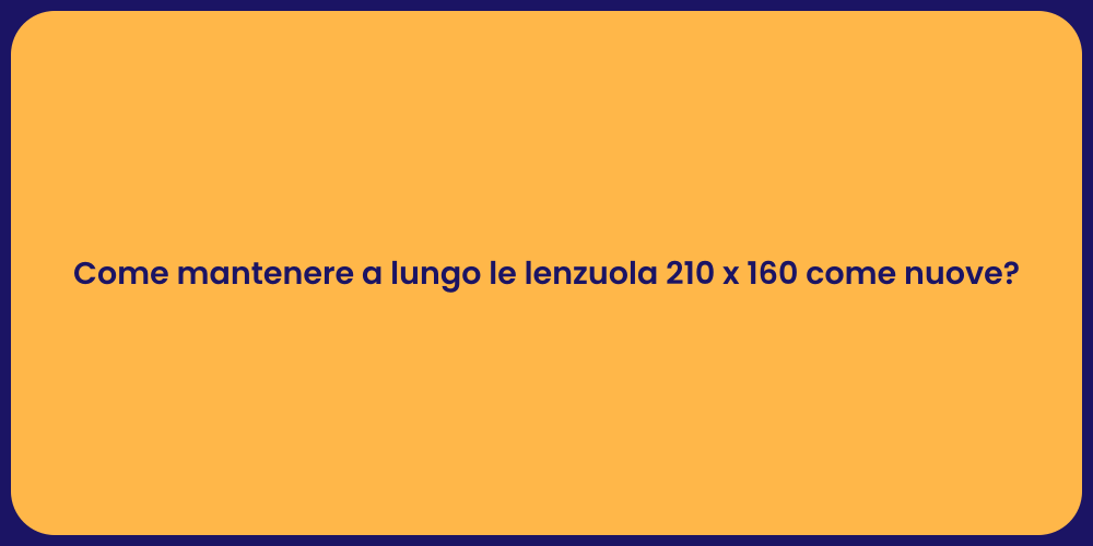 Come mantenere a lungo le lenzuola 210 x 160 come nuove?