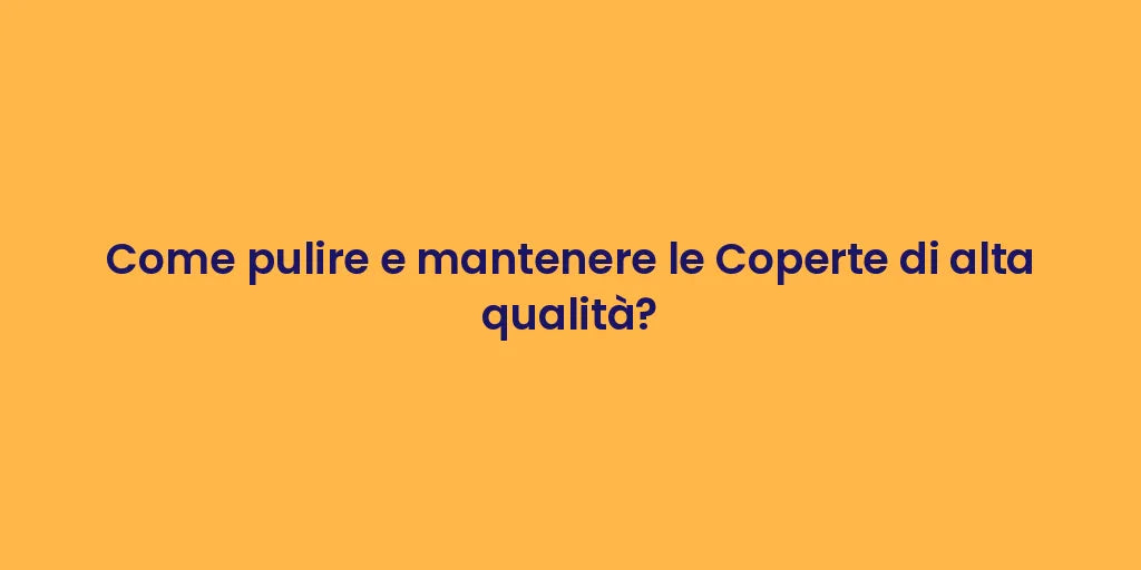 Come pulire e mantenere le Coperte di alta qualità?