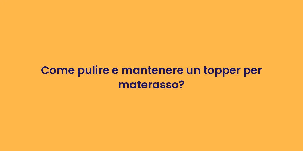 Come pulire e mantenere un topper per materasso?
