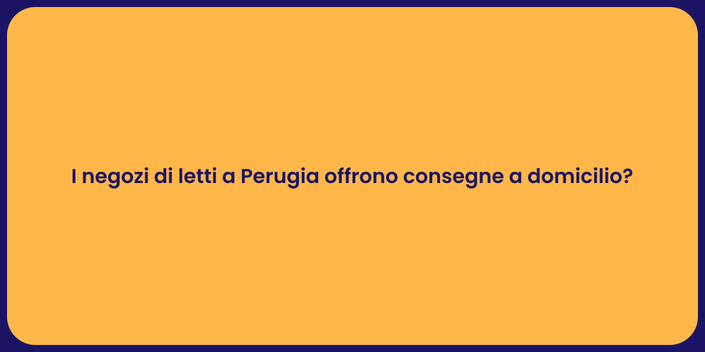 I negozi di letti a Perugia offrono consegne a domicilio?