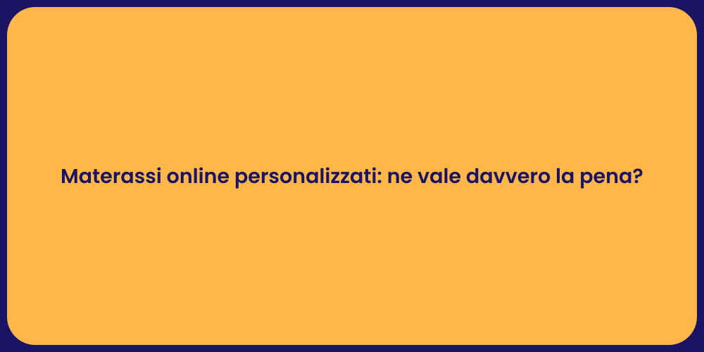 Materassi online personalizzati: ne vale davvero la pena?