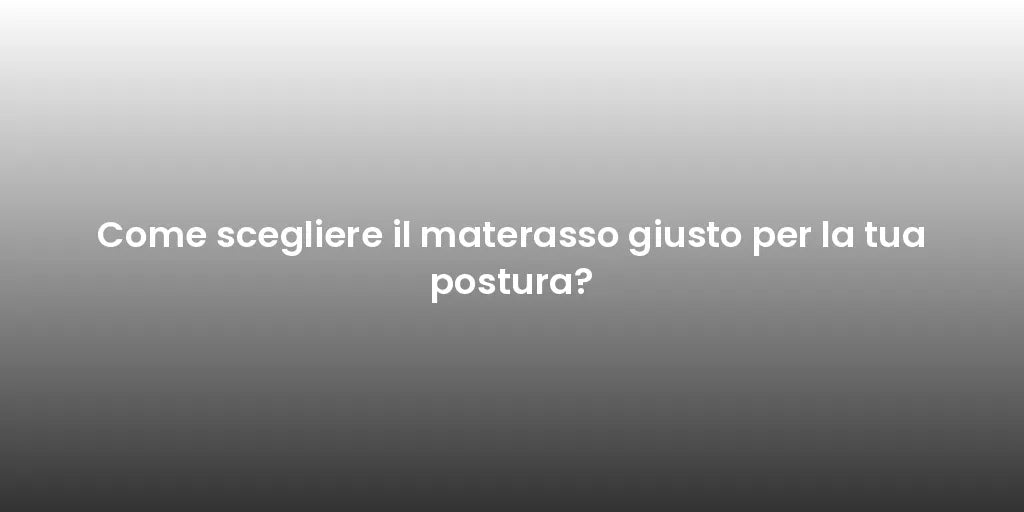 Come scegliere il materasso giusto per la tua postura?