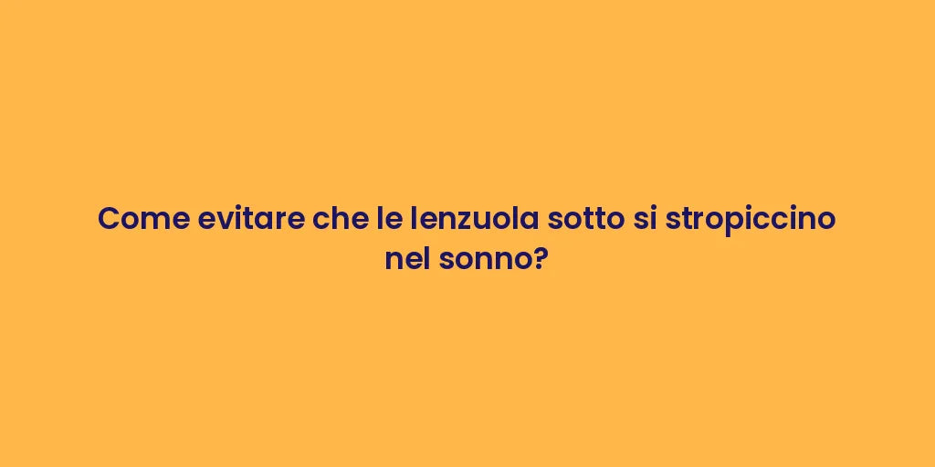 Come evitare che le lenzuola sotto si stropiccino nel sonno?