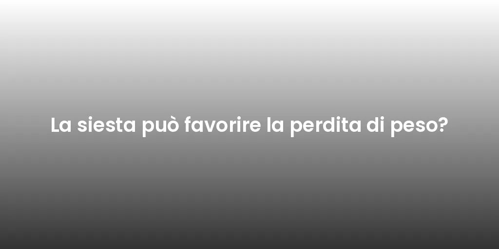 La siesta può favorire la perdita di peso?