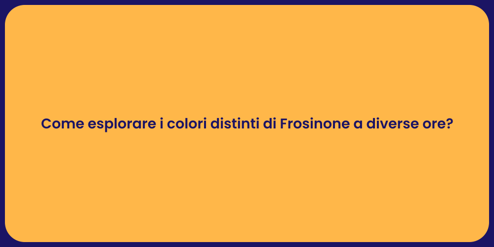 Come esplorare i colori distinti di Frosinone a diverse ore?