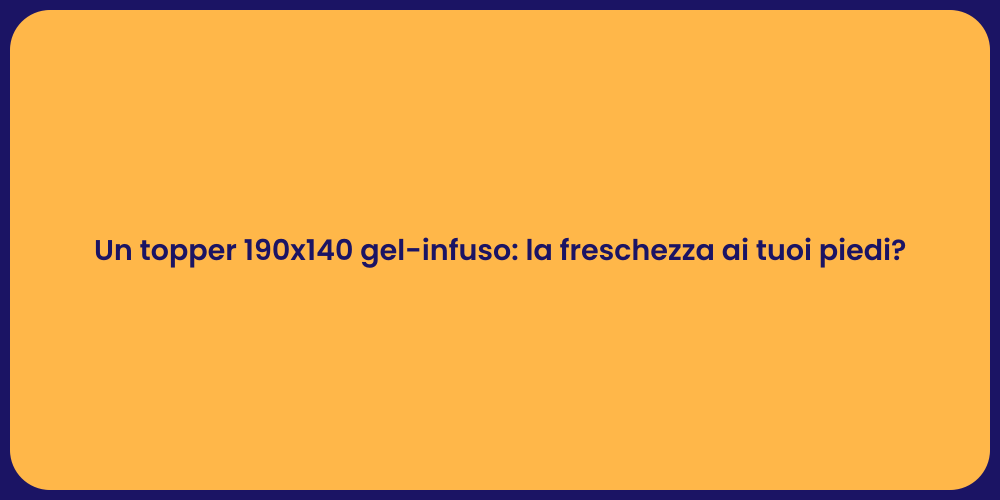 Un topper 190x140 gel-infuso: la freschezza ai tuoi piedi?