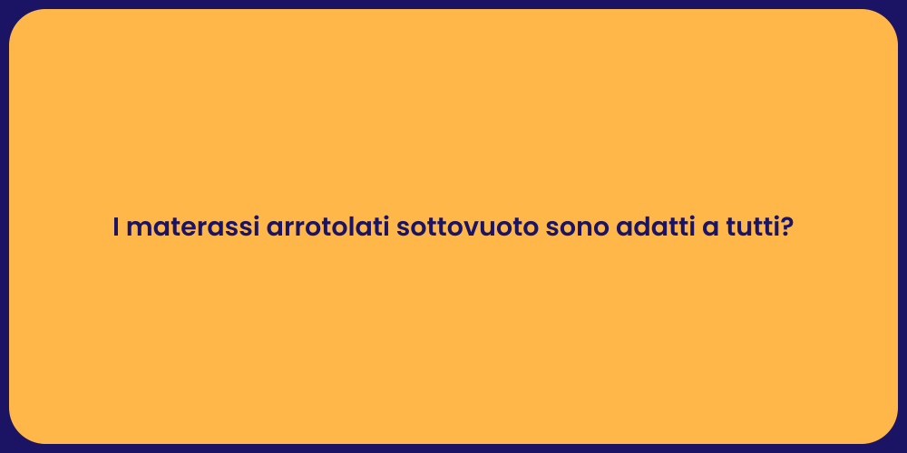 I materassi arrotolati sottovuoto sono adatti a tutti?