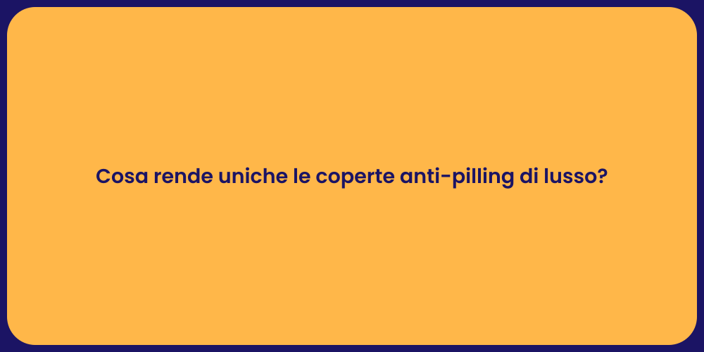 Cosa rende uniche le coperte anti-pilling di lusso?