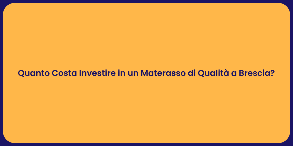 Quanto Costa Investire in un Materasso di Qualità a Brescia?