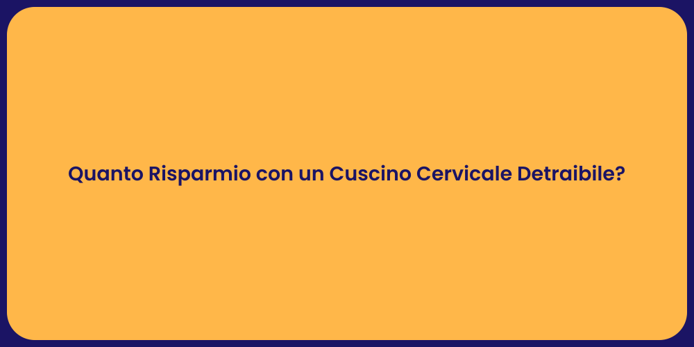 Quanto Risparmio con un Cuscino Cervicale Detraibile?