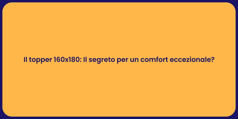 Il topper 160x180: Il segreto per un comfort eccezionale?
