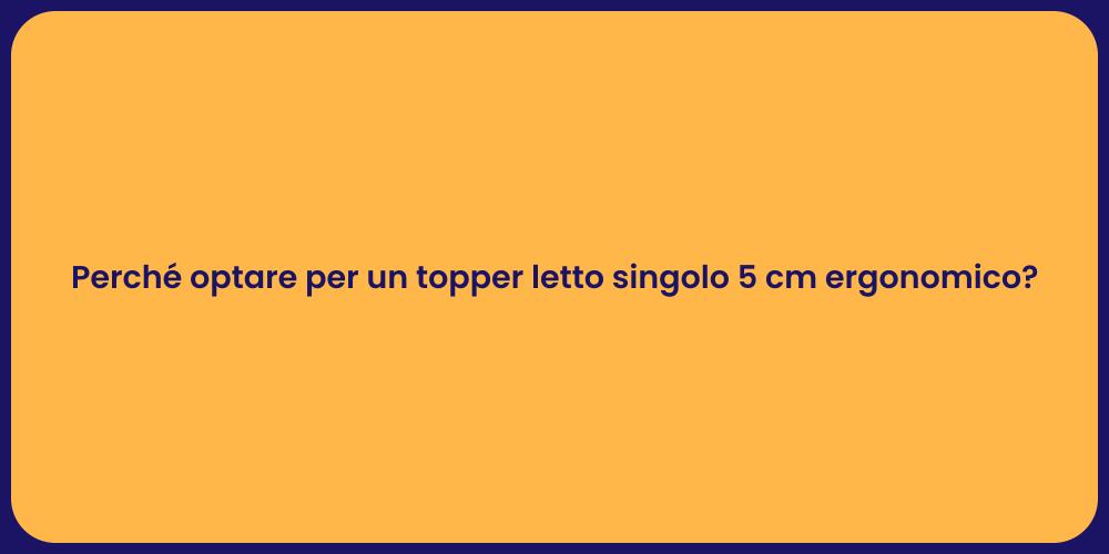Perché optare per un topper letto singolo 5 cm ergonomico?