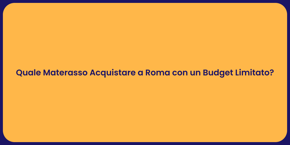 Quale Materasso Acquistare a Roma con un Budget Limitato?