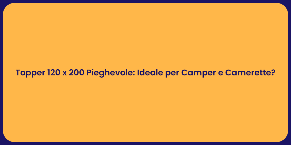 Topper 120 x 200 Pieghevole: Ideale per Camper e Camerette?
