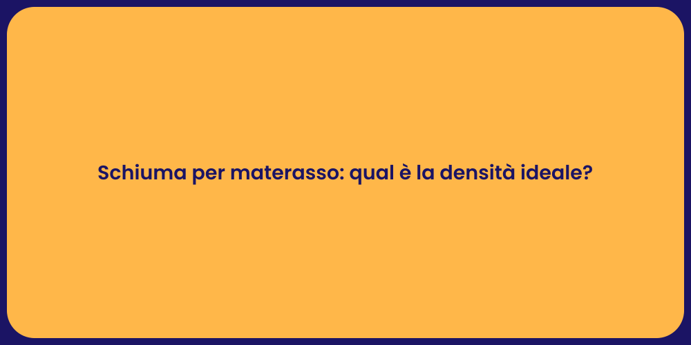 Schiuma per materasso: qual è la densità ideale?