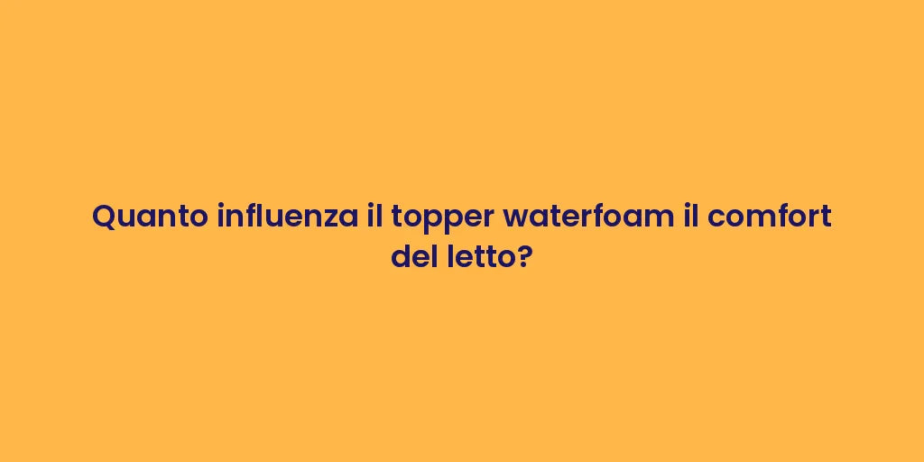 Quanto influenza il topper waterfoam il comfort del letto?