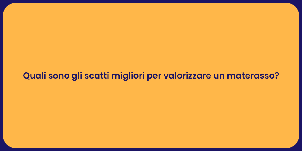 Quali sono gli scatti migliori per valorizzare un materasso?