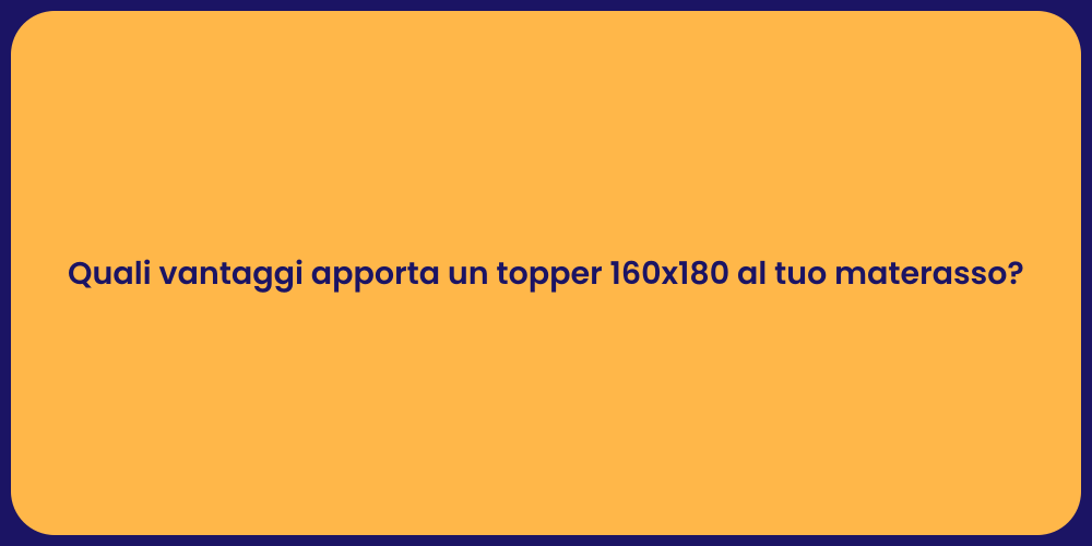 Quali vantaggi apporta un topper 160x180 al tuo materasso?