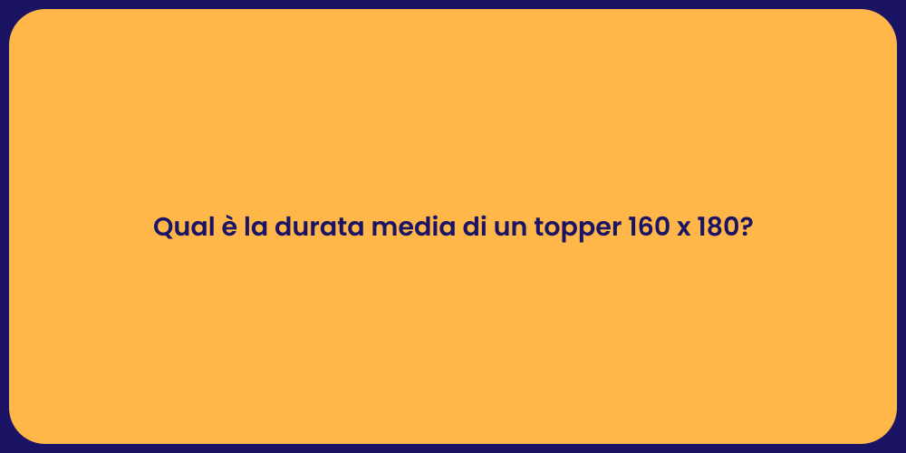 Qual è la durata media di un topper 160 x 180?