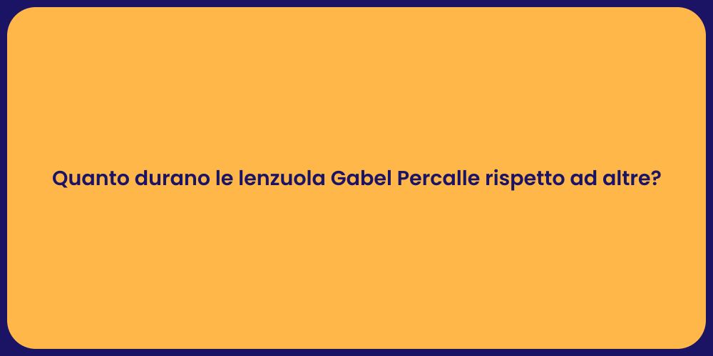 Quanto durano le lenzuola Gabel Percalle rispetto ad altre?